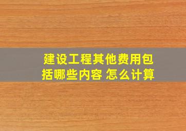 建设工程其他费用包括哪些内容 怎么计算